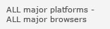 ALL major platforms - ALL major browsers
